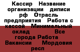 Кассир › Название организации ­ диписи.рф › Отрасль предприятия ­ Работа с кассой › Минимальный оклад ­ 16 000 - Все города Работа » Вакансии   . Мордовия респ.
